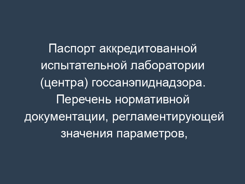 Паспорт аккредитованной испытательной лаборатории (центра) госсанэпиднадзора. Перечень нормативной документации, регламентирующей значения параметров, характеристик, показателей. Форма N 2