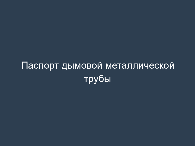 Паспорт дымовой металлической трубы
