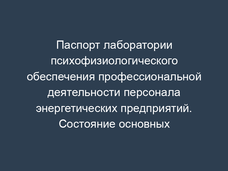 Паспорт лаборатории психофизиологического обеспечения профессиональной деятельности персонала энергетических предприятий. Состояние основных производственных помещений лаборатории. Форма N 10
