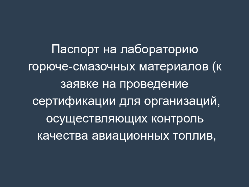 Паспорт на лабораторию горюче-смазочных материалов (к заявке на проведение сертификации для организаций, осуществляющих контроль качества авиационных топлив, масел, смазок и специальных жидкостей, заправляемых в воздушные суда). Форма N 2
