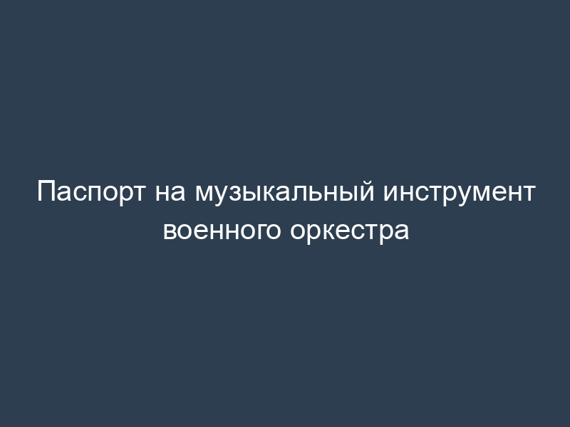 Паспорт на музыкальный инструмент военного оркестра