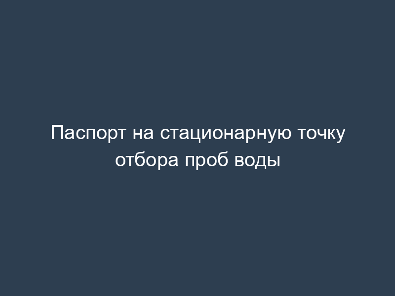 Паспорт на стационарную точку отбора проб воды