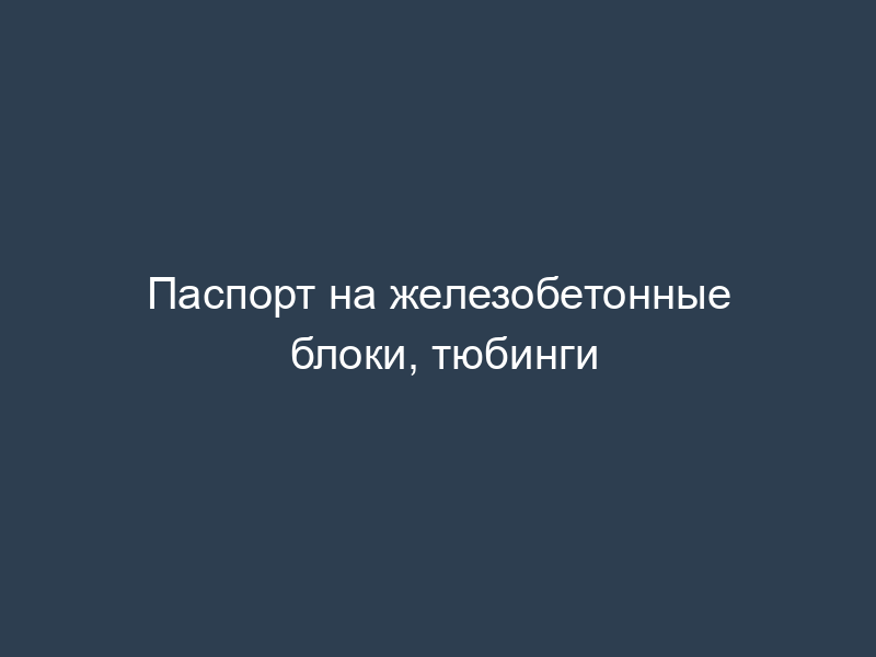 Паспорт на железобетонные блоки, тюбинги
