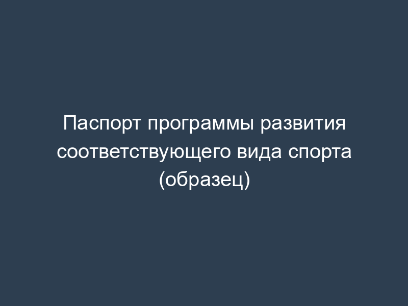 Паспорт программы развития соответствующего вида спорта (образец)