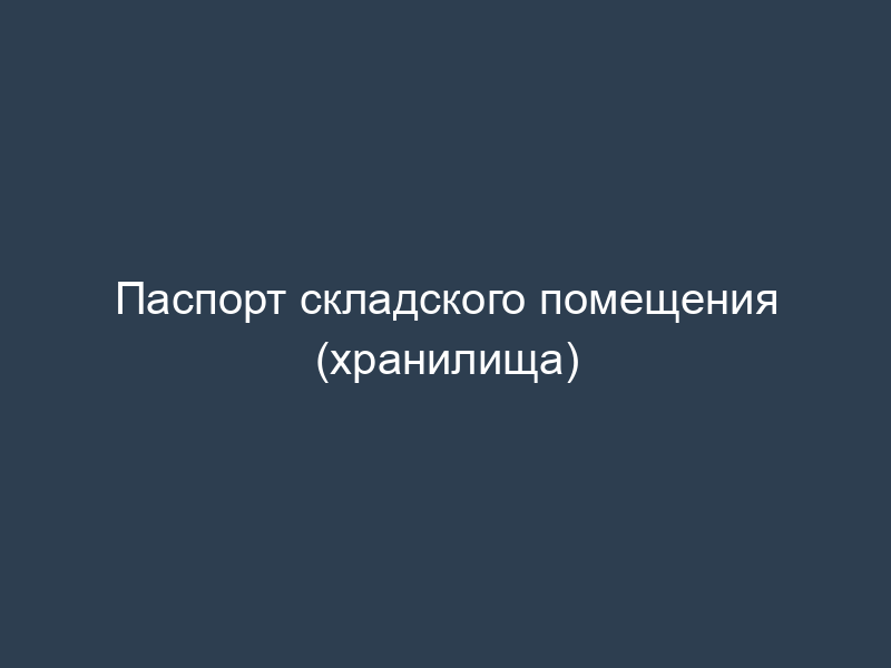 Паспорт складского помещения (хранилища)