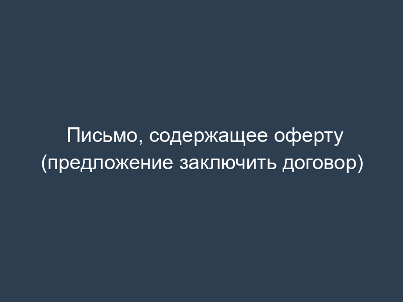 Письмо, содержащее оферту (предложение заключить договор)