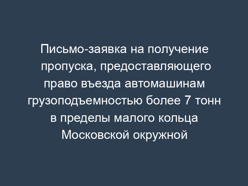 Письмо-заявка на получение пропуска, предоставляющего право въезда автомашинам грузоподъемностью более 7 тонн в пределы малого кольца Московской окружной железной дороги