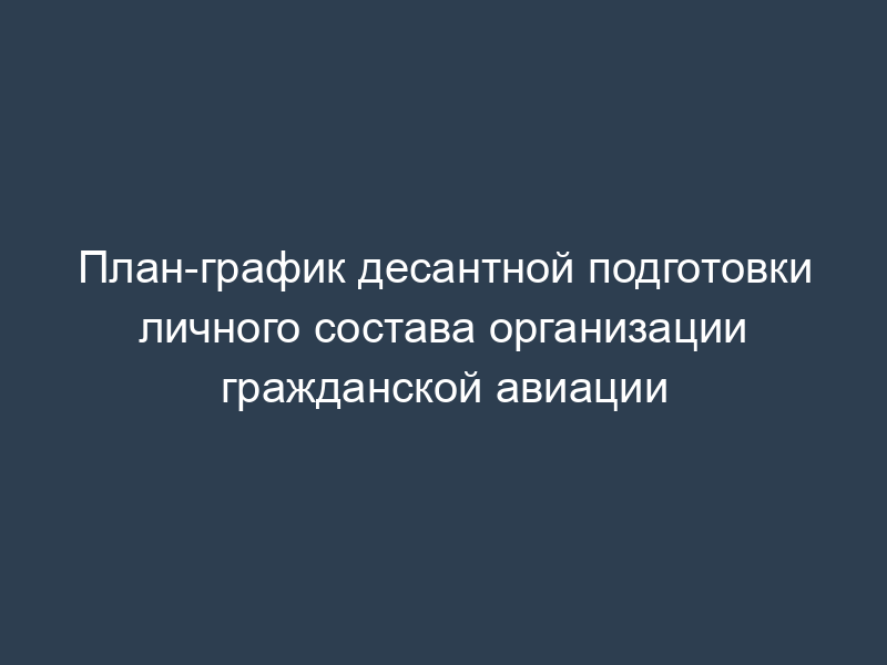 План-график десантной подготовки личного состава организации гражданской авиации