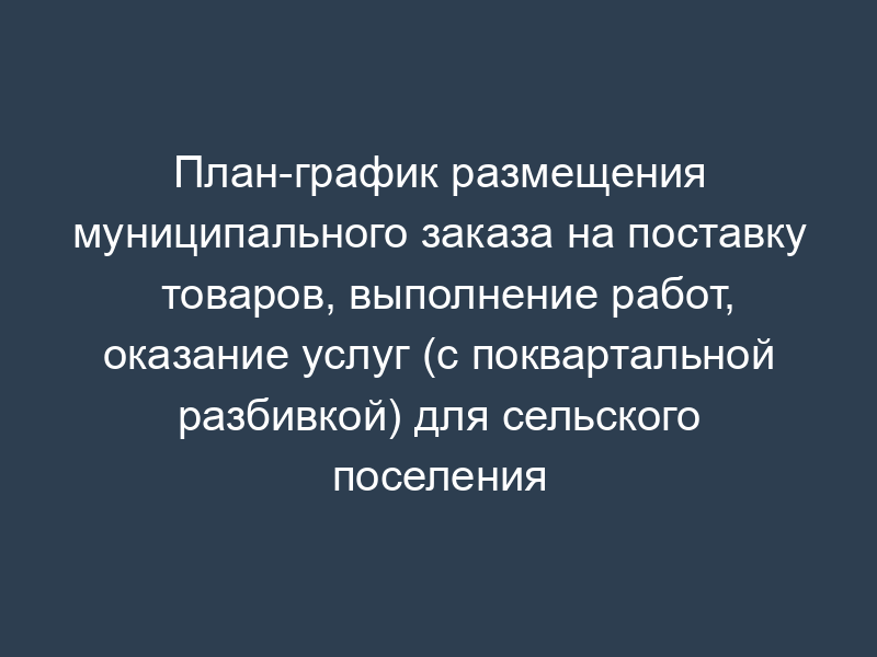 План-график размещения муниципального заказа на поставку товаров, выполнение работ, оказание услуг (с поквартальной разбивкой) для сельского поселения Отрадненское Московской области