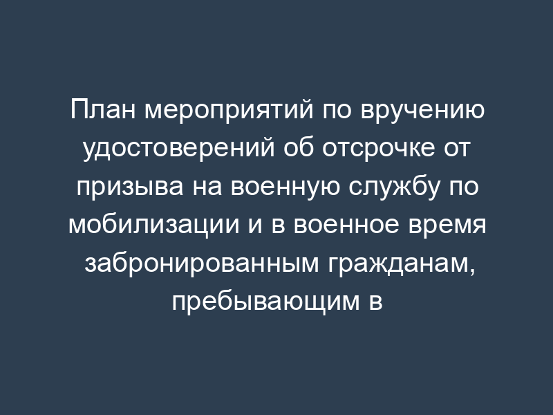 План мероприятий по вручению удостоверений об отсрочке от призыва на военную службу по мобилизации и в военное время забронированным гражданам, пребывающим в запасе. Форма N 15