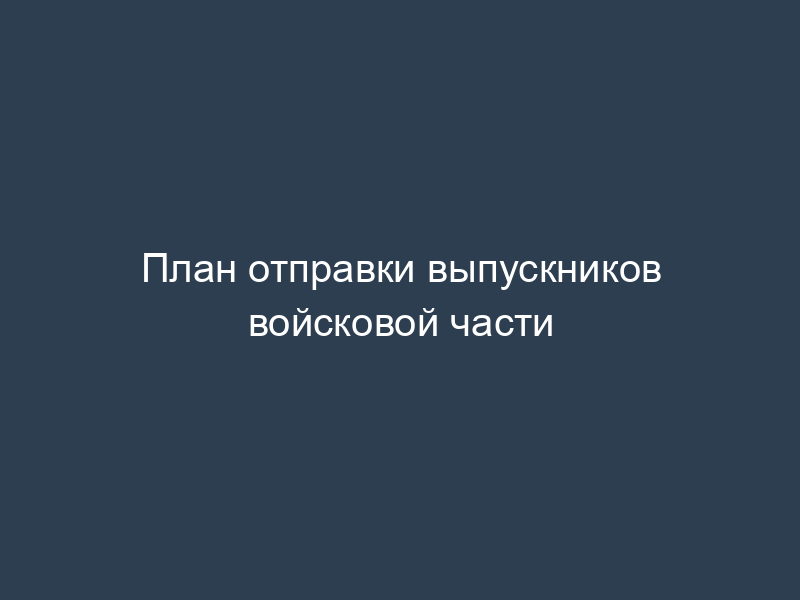 План отправки выпускников войсковой части