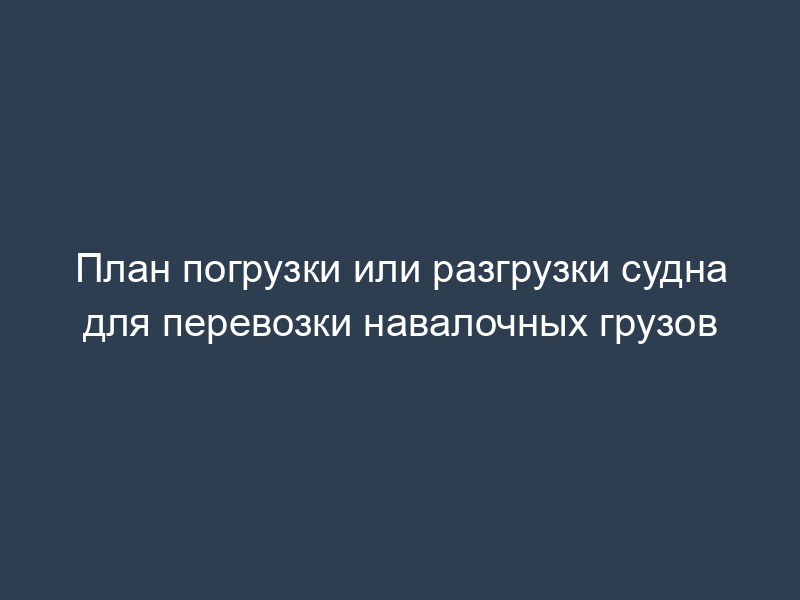 План погрузки или разгрузки судна для перевозки навалочных грузов