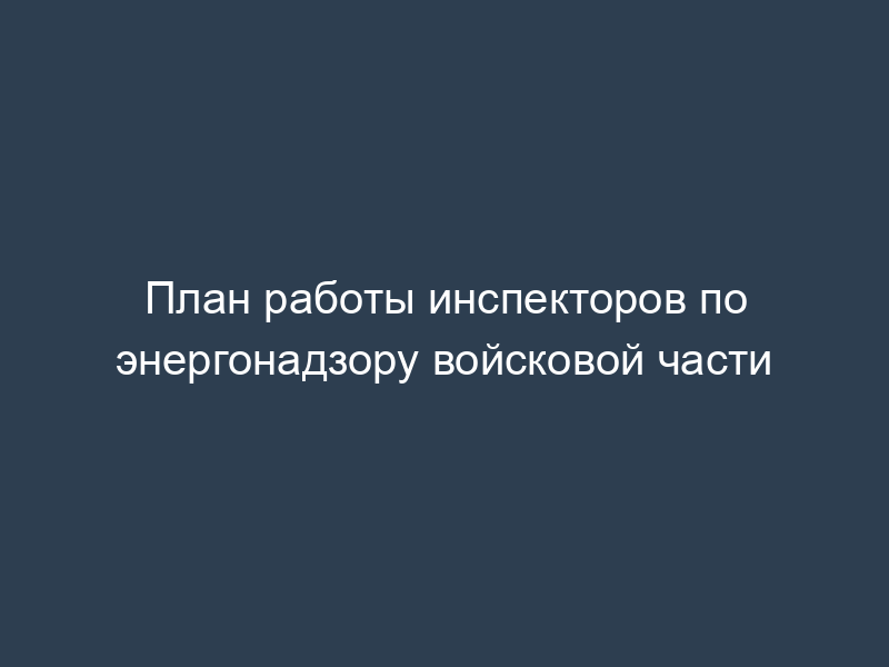 План работы инспекторов по энергонадзору войсковой части