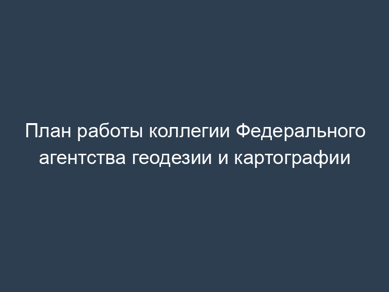 План работы коллегии Федерального агентства геодезии и картографии