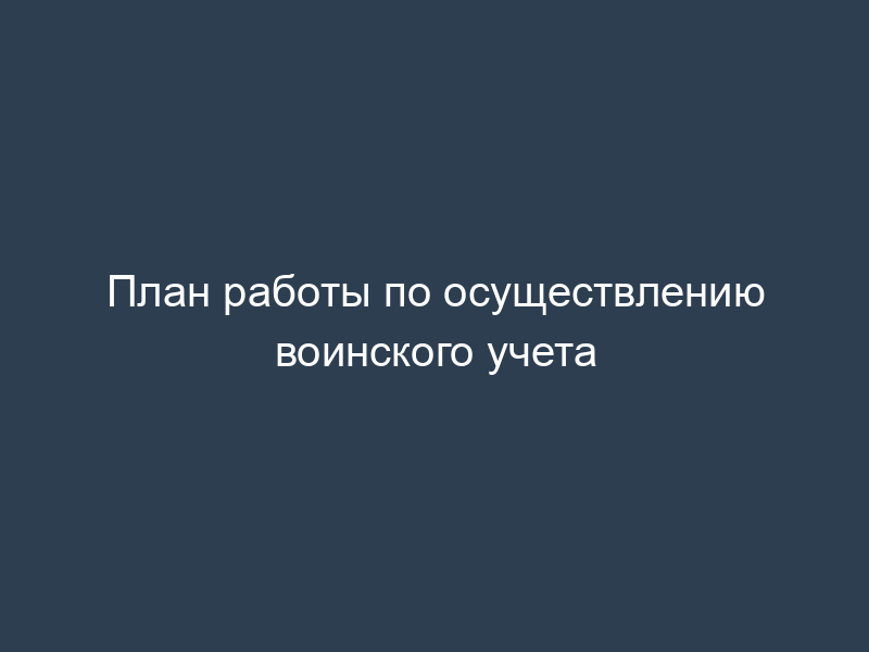 План работы по осуществлению воинского учета
