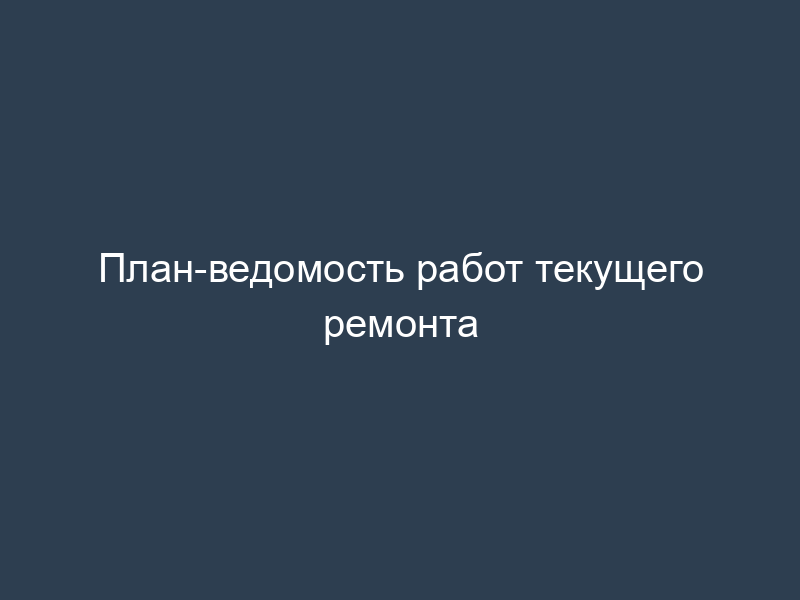 План-ведомость работ текущего ремонта