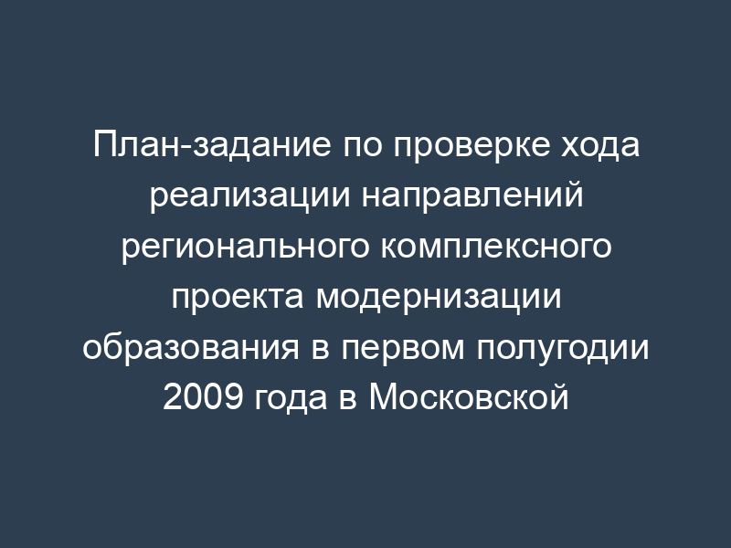 План-задание по проверке хода реализации направлений регионального комплексного проекта модернизации образования в первом полугодии 2009 года в Московской области