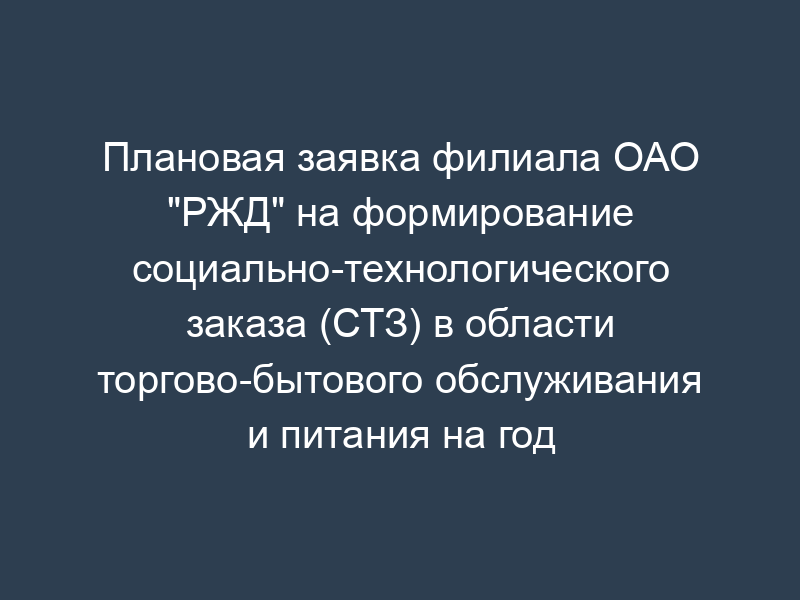Плановая заявка филиала ОАО "РЖД" на формирование социально-технологического заказа (СТЗ) в области торгово-бытового обслуживания и питания на год