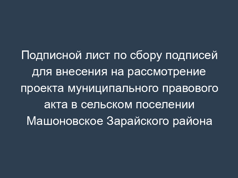Подписной лист по сбору подписей для внесения на рассмотрение проекта муниципального правового акта в сельском поселении Машоновское Зарайского района Московской области