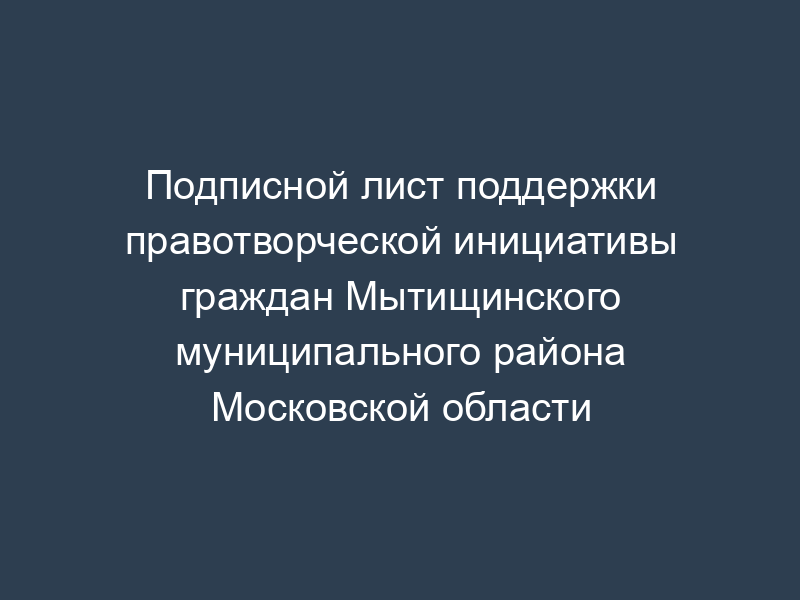 Подписной лист поддержки правотворческой инициативы граждан Мытищинского муниципального района Московской области