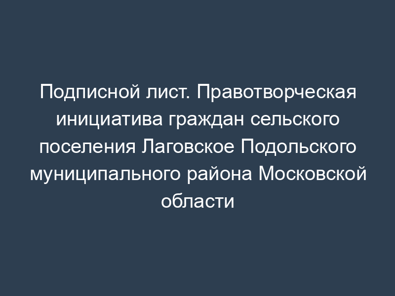 Подписной лист. Правотворческая инициатива граждан сельского поселения Лаговское Подольского муниципального района Московской области