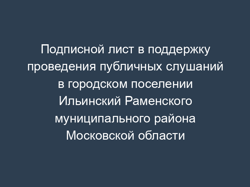 Подписной лист в поддержку проведения публичных слушаний в городском поселении Ильинский Раменского муниципального района Московской области