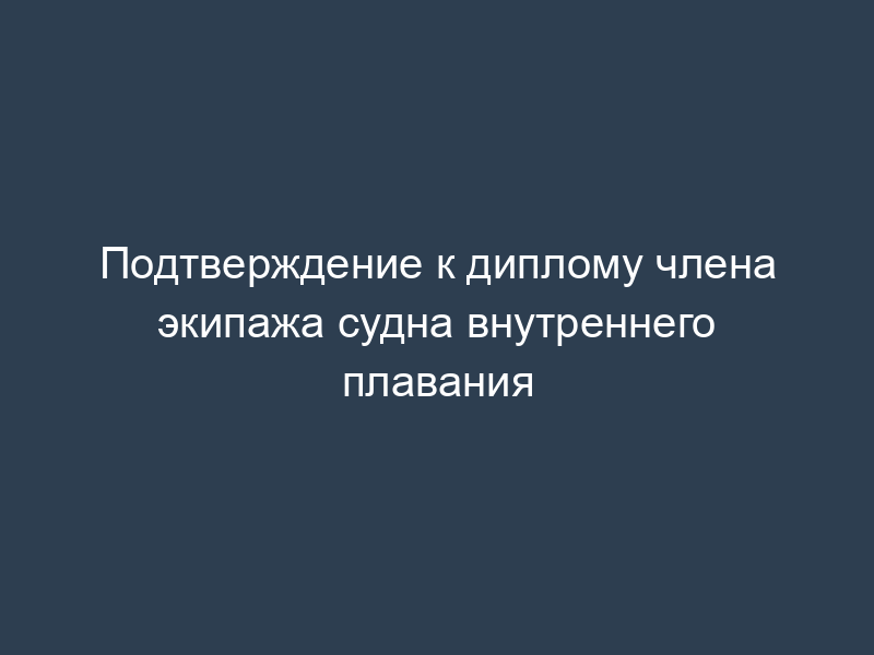 Подтверждение к диплому члена экипажа судна внутреннего плавания