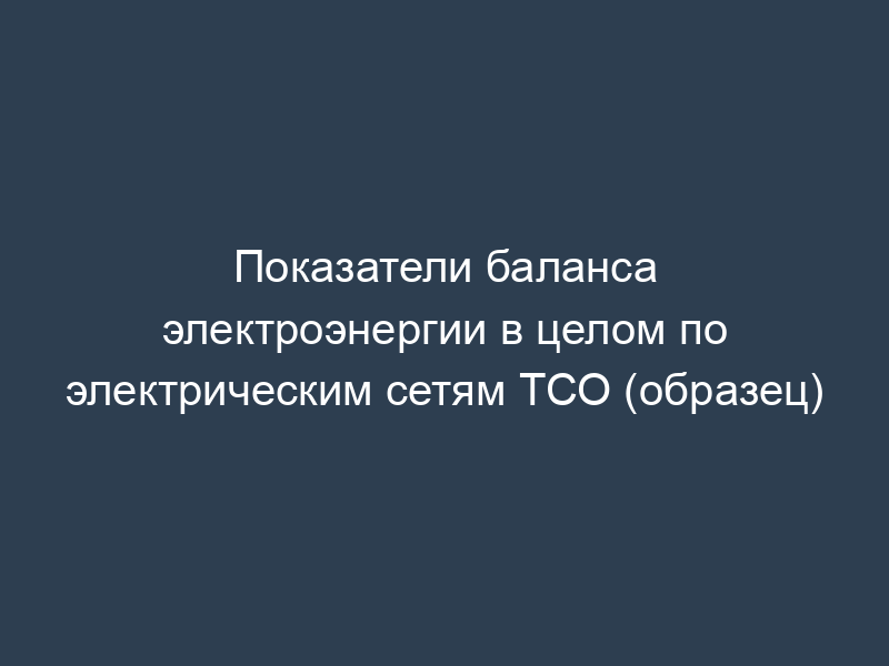 Показатели баланса электроэнергии в целом по электрическим сетям ТСО (образец)