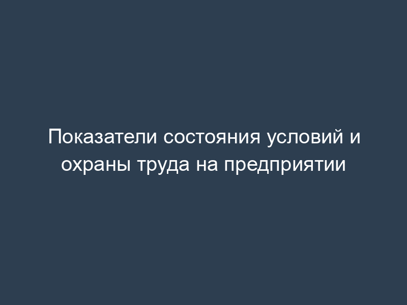 Показатели состояния условий и охраны труда на предприятии