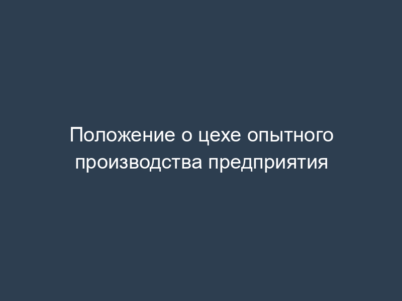 Положение о цехе опытного производства предприятия