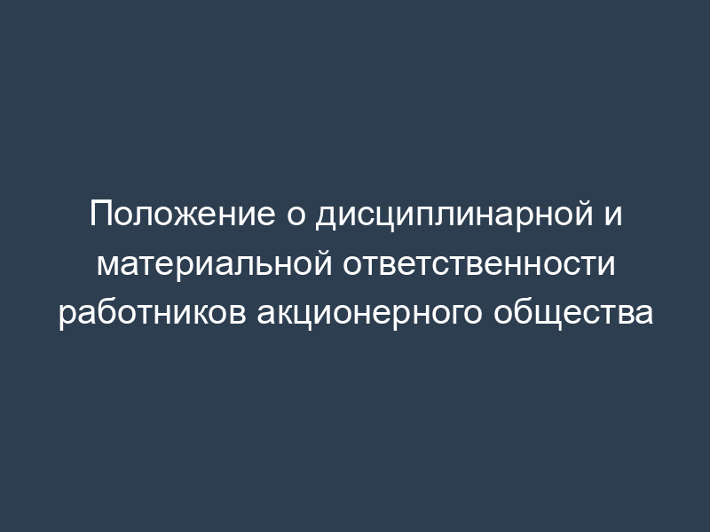Положение о дисциплинарной и материальной ответственности работников акционерного общества