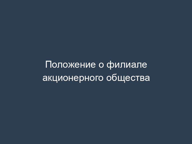 Положение о филиале акционерного общества