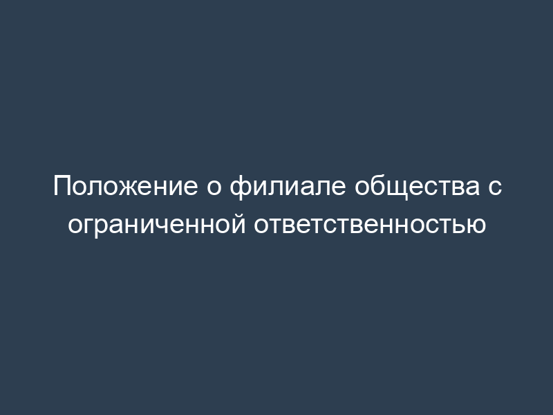 Положение о филиале общества с ограниченной ответственностью