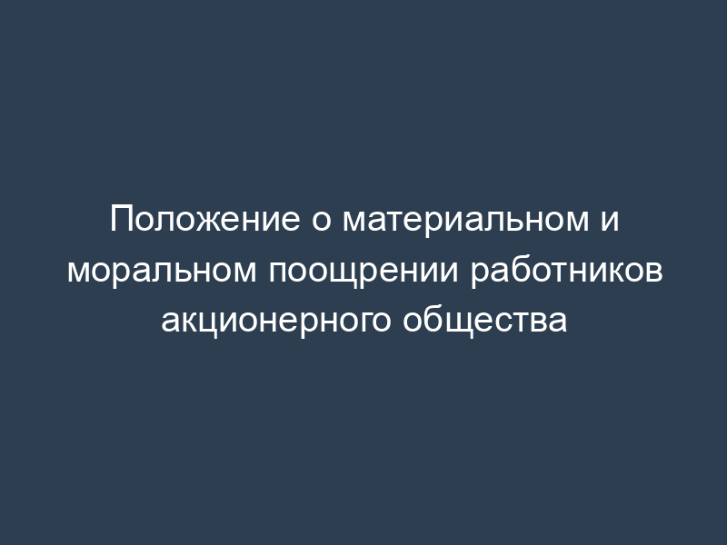 Положение о материальном и моральном поощрении работников акционерного общества