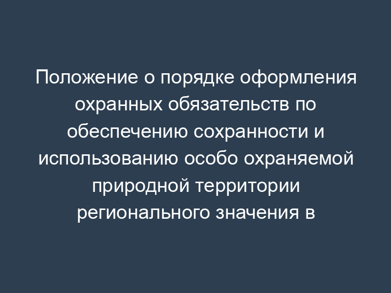 Положение о порядке оформления охранных обязательств по обеспечению сохранности и использованию особо охраняемой природной территории регионального значения в городе Москве