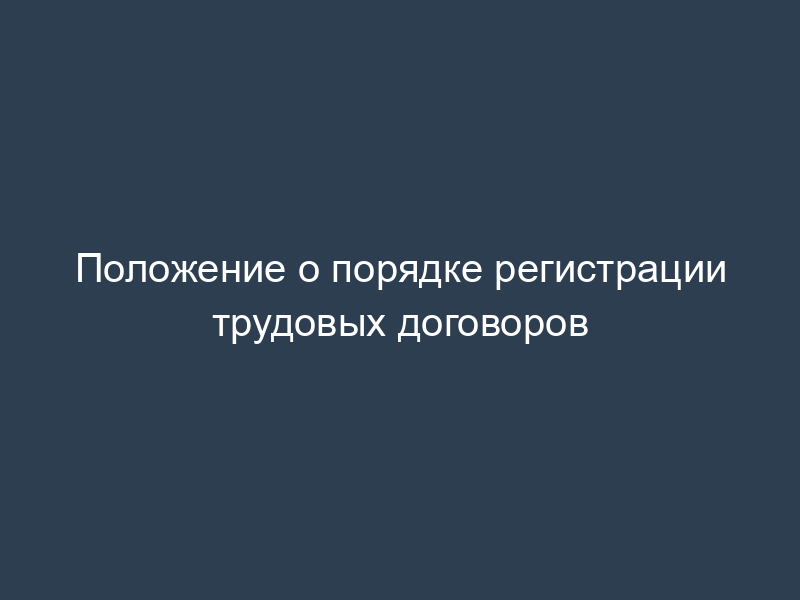 Положение о порядке регистрации трудовых договоров
