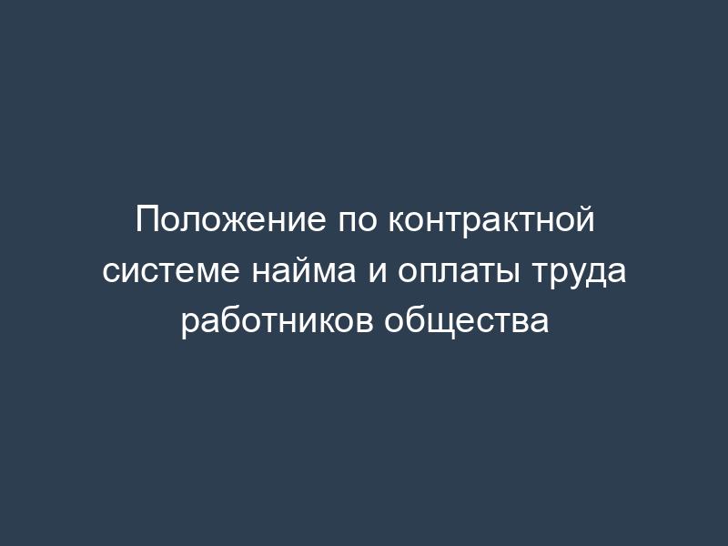 Положение по контрактной системе найма и оплаты труда работников общества
