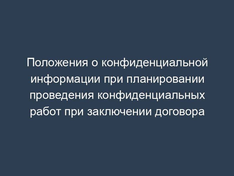 Положения о конфиденциальной информации при планировании проведения конфиденциальных работ при заключении договора