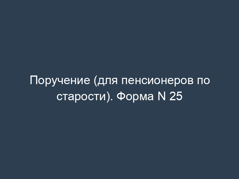 Поручение (для пенсионеров по старости). Форма N 25