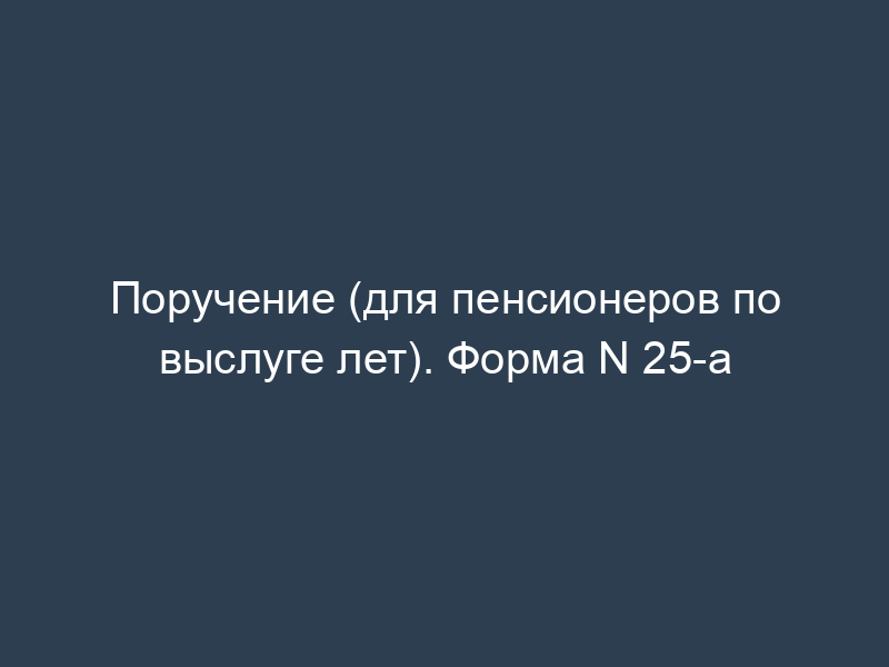 Поручение (для пенсионеров по выслуге лет). Форма N 25-а