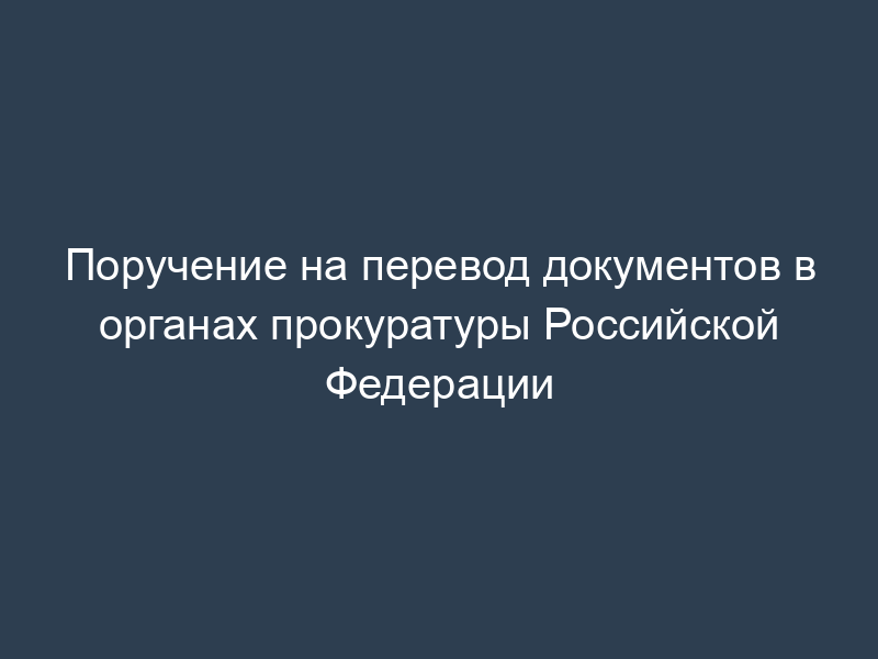 Поручение на перевод документов в органах прокуратуры Российской Федерации