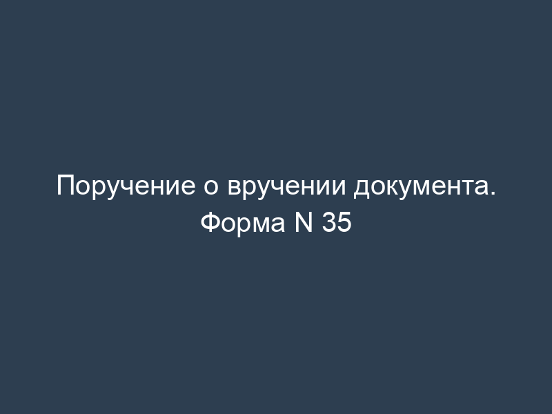 Поручение о вручении документа. Форма N 35
