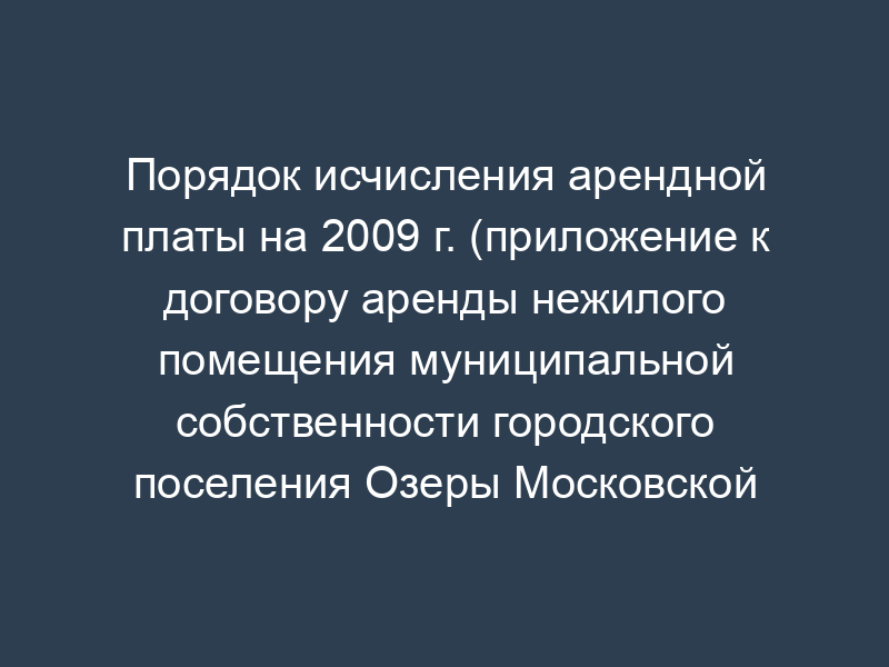 Порядок исчисления арендной платы на 2009 г. (приложение к договору аренды нежилого помещения муниципальной собственности городского поселения Озеры Московской области)