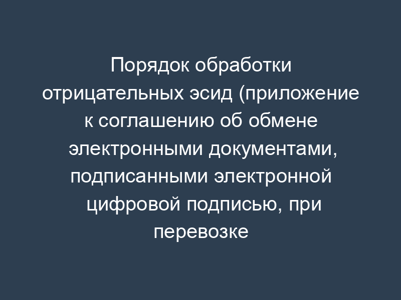 Порядок обработки отрицательных эсид (приложение к соглашению об обмене электронными документами, подписанными электронной цифровой подписью, при перевозке грузов ОАО "РЖД")