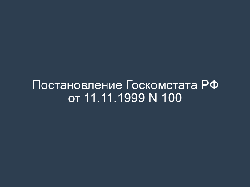 Постановление Госкомстата РФ от 11.11.1999 N 100
