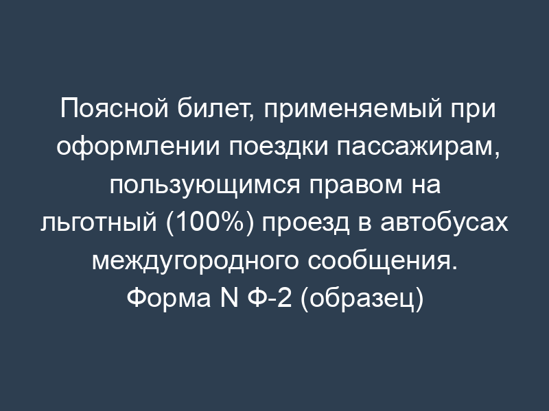 Поясной билет, применяемый при оформлении поездки пассажирам, пользующимся правом на льготный (100%) проезд в автобусах междугородного сообщения. Форма N Ф-2 (образец)