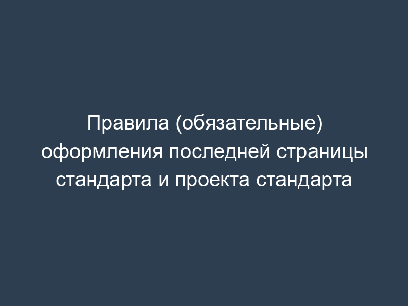 Правила (обязательные) оформления последней страницы стандарта и проекта стандарта