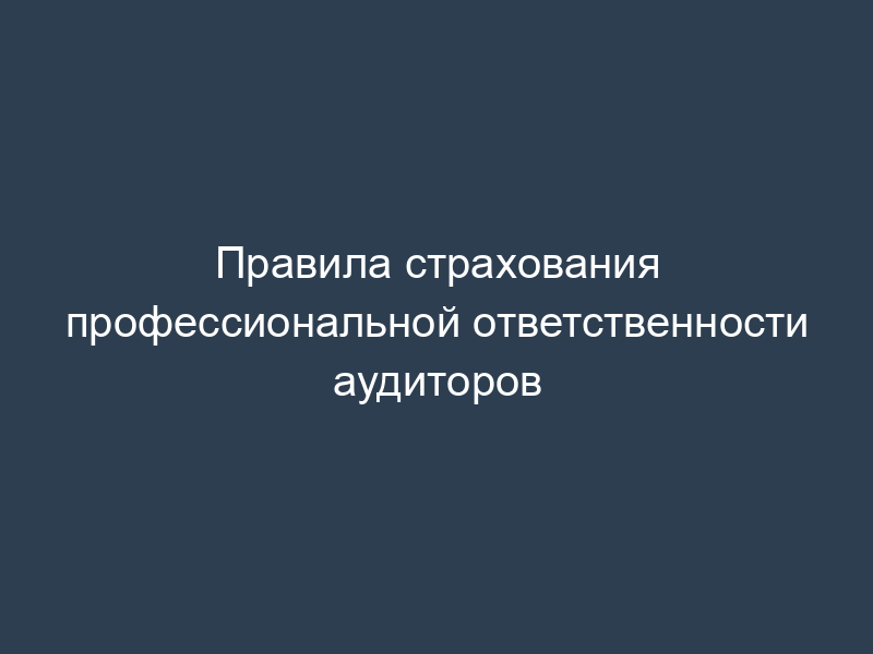 Правила страхования профессиональной ответственности аудиторов