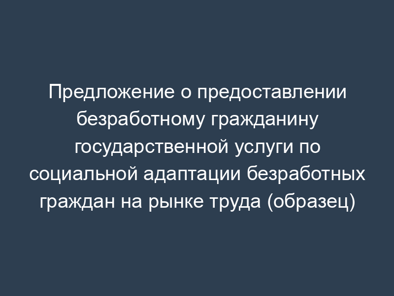 Предложение о предоставлении безработному гражданину государственной услуги по социальной адаптации безработных граждан на рынке труда (образец)