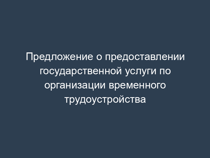 Предложение о предоставлении государственной услуги по организации временного трудоустройства